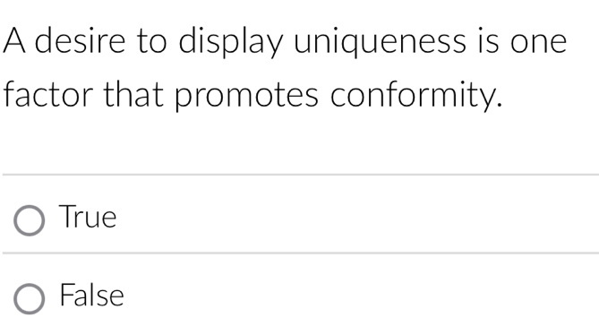 A desire to display uniqueness is one
factor that promotes conformity.
True
False