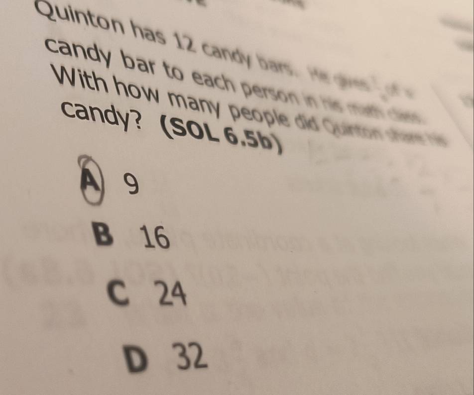 Quinton has 12 can a 

candy bar to each person i hi m 
With how many people did Quint sae 
candy? (SOL 6.5b)
A 9
B 16
C 24
D 32