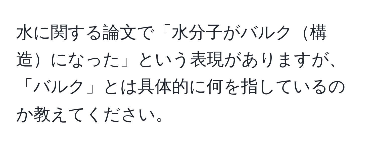 水に関する論文で「水分子がバルク構造になった」という表現がありますが、「バルク」とは具体的に何を指しているのか教えてください。