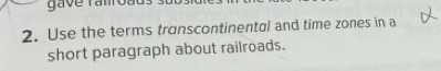 gave ramroa 
2. Use the terms transcontinental and time zones in a 
short paragraph about railroads.