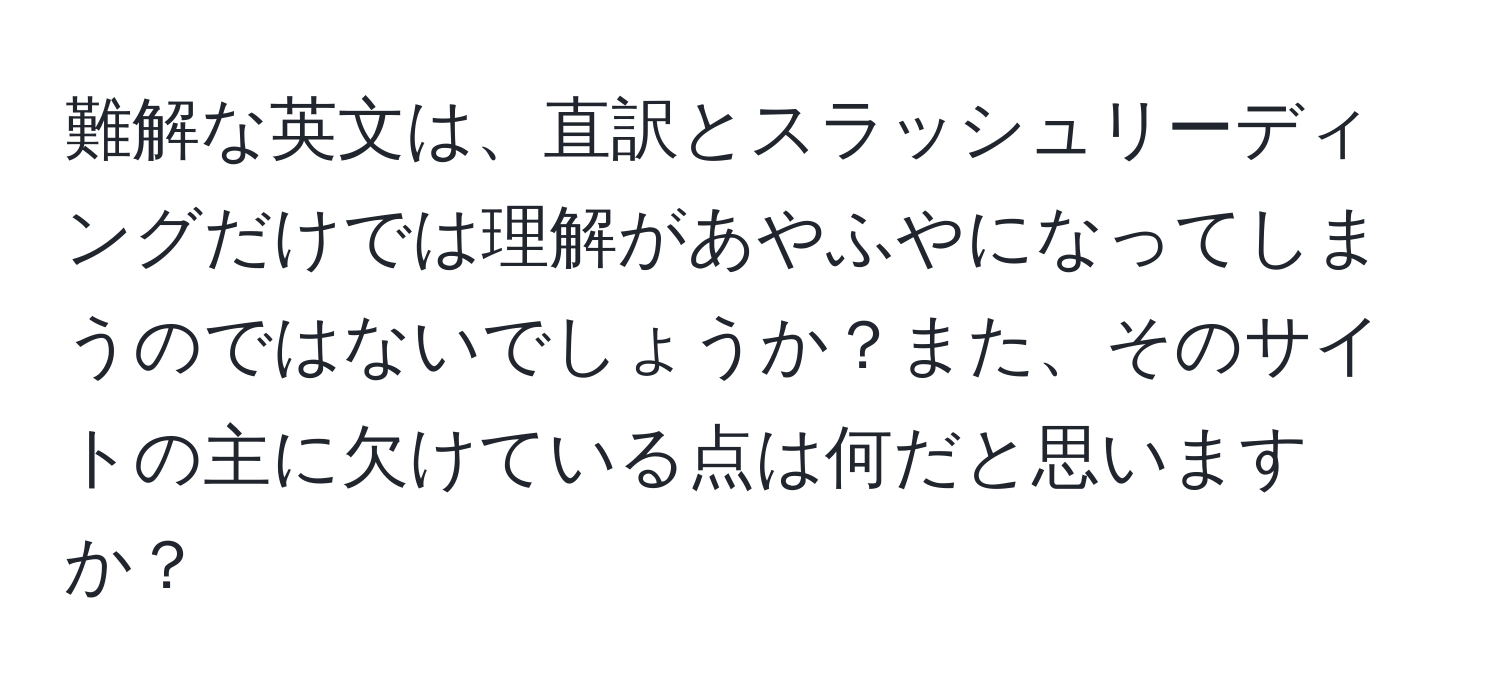 難解な英文は、直訳とスラッシュリーディングだけでは理解があやふやになってしまうのではないでしょうか？また、そのサイトの主に欠けている点は何だと思いますか？