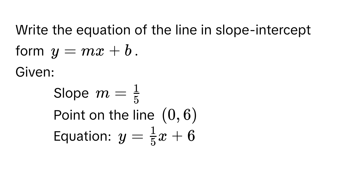 Write the equation of the line in slope-intercept form $y=mx+b$. 
Given: 
- Slope $m= 1/5 $
- Point on the line $(0,6)$
Equation: $y= 1/5 x+6$