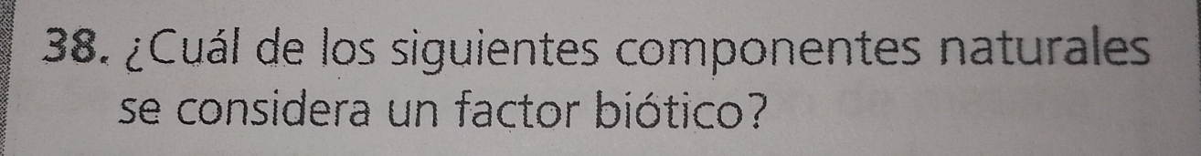 ¿Cuál de los siguientes componentes naturales 
se considera un factor biótico?