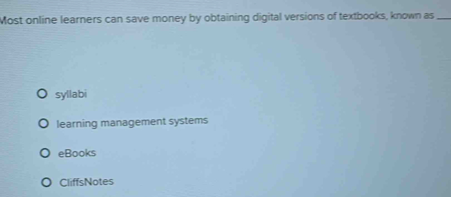 Most online learners can save money by obtaining digital versions of textbooks, known as_
syllabi
learning management systems
eBooks
CliffsNotes