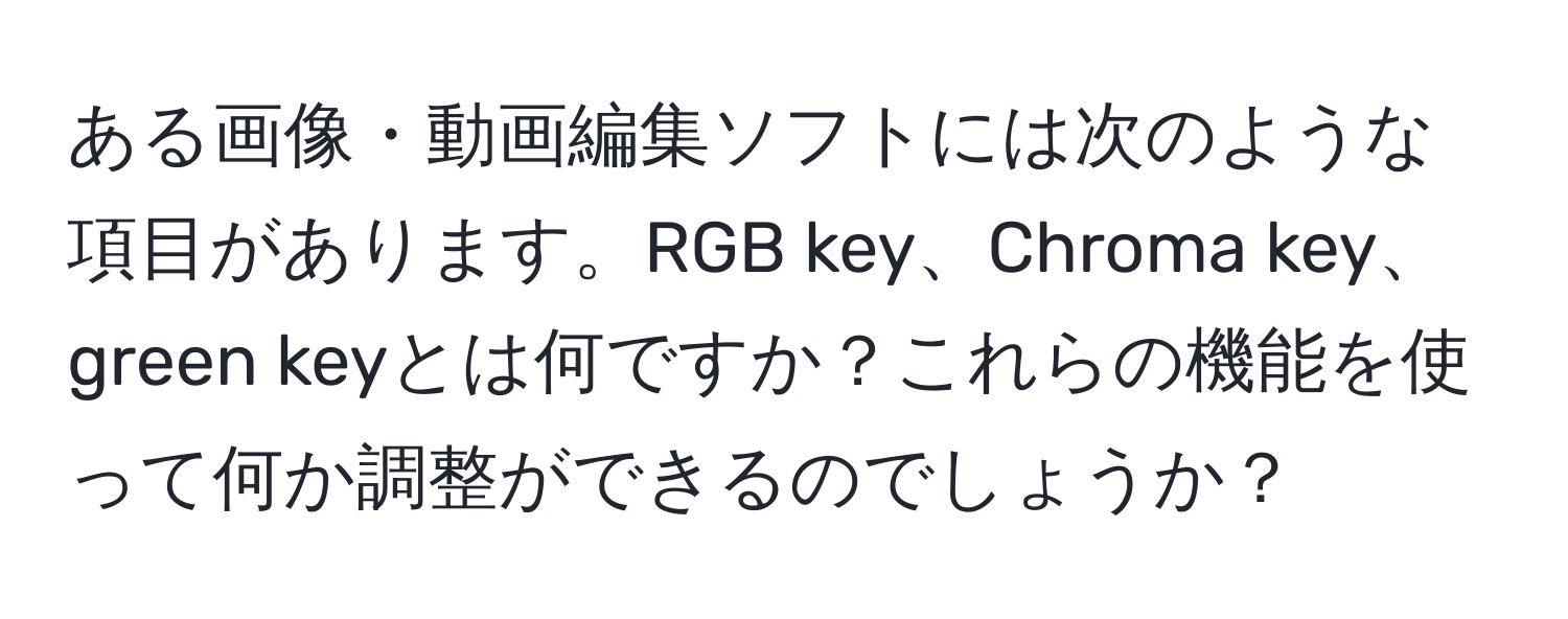 ある画像・動画編集ソフトには次のような項目があります。RGB key、Chroma key、green keyとは何ですか？これらの機能を使って何か調整ができるのでしょうか？