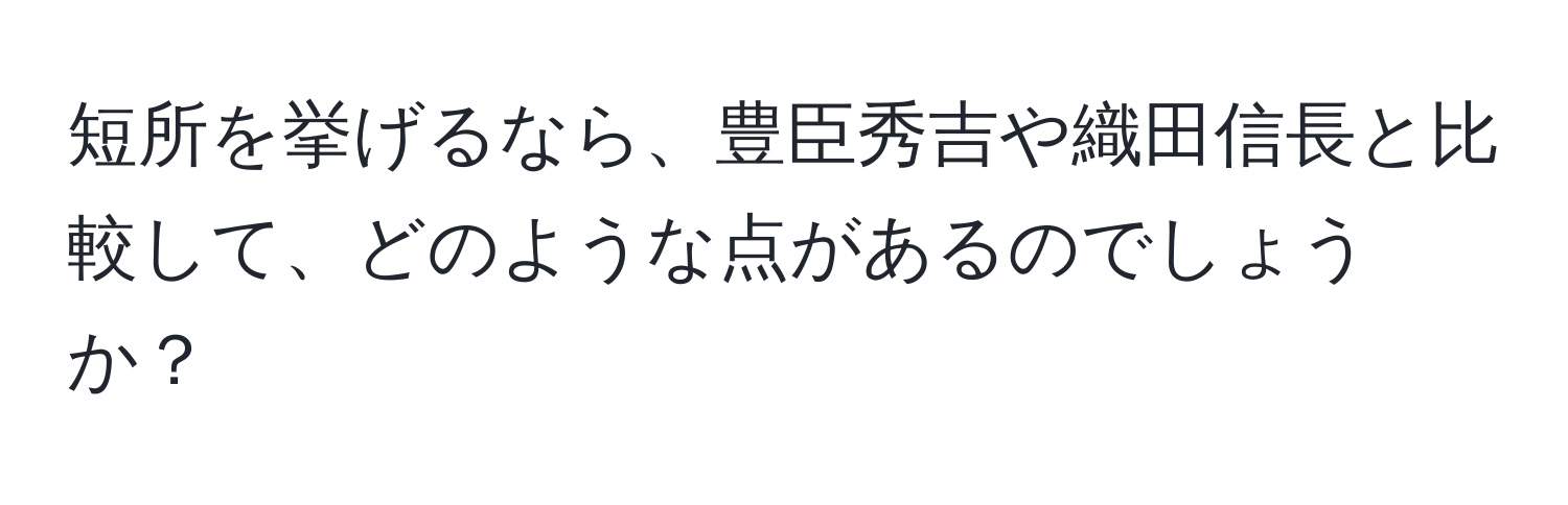 短所を挙げるなら、豊臣秀吉や織田信長と比較して、どのような点があるのでしょうか？