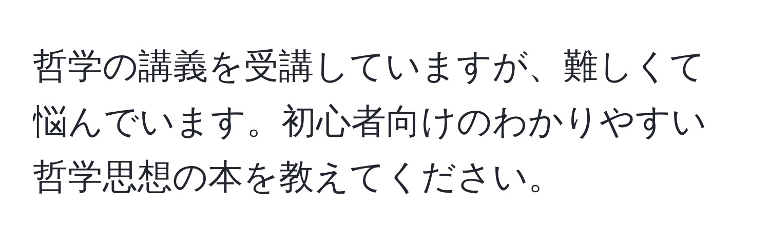 哲学の講義を受講していますが、難しくて悩んでいます。初心者向けのわかりやすい哲学思想の本を教えてください。