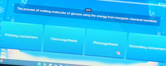 1/28
The process of making molecules of glucose using the energy from inorganic chemical reactions.
Primary consumers Chemosynthesis Photosynthesis Secondary consumers