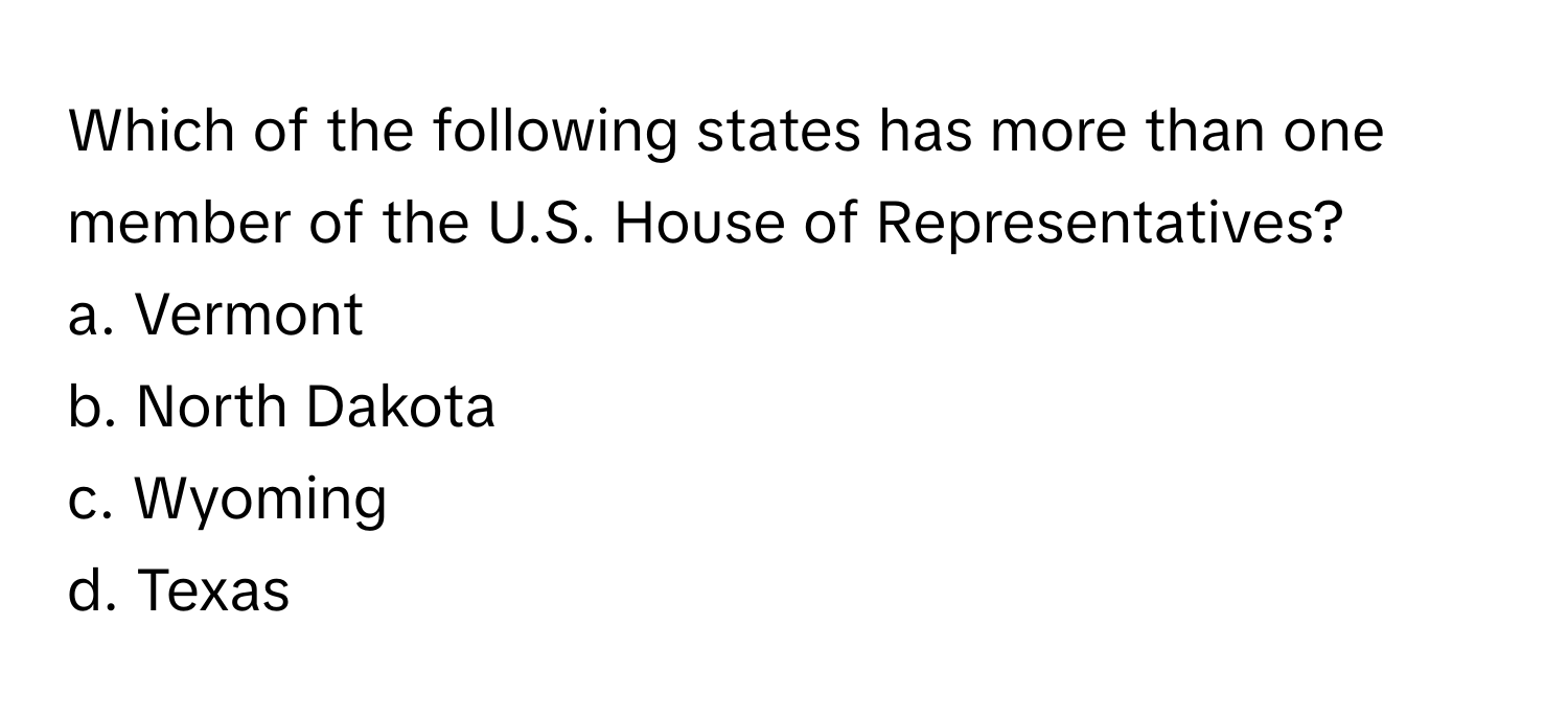 Which of the following states has more than one member of the U.S. House of Representatives?
a. Vermont
b. North Dakota
c. Wyoming
d. Texas