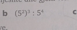 (5^2)^3:5^4 C 
e.