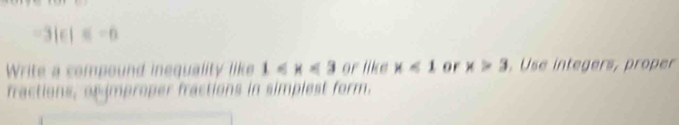 =31e| beginvmatrix endvmatrix =6
Write a compound inequality like 1≤slant x<3</tex> or like x<1</tex> or x>3.Use integers, proper 
fractions, or improper fractions in simplest form.