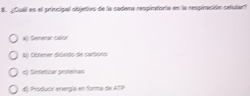 ¿Cuál es el principal objetivo de la cadena respratorfa en la respiración calular?
a) Generar calor
b) Oistener dióxido de carbono
e) Sintelizar proteínas
d) Prodvcr energía en fora de ATP