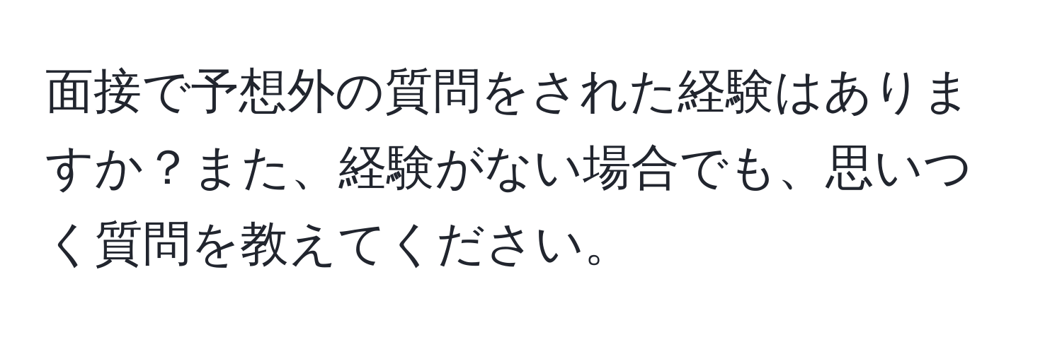 面接で予想外の質問をされた経験はありますか？また、経験がない場合でも、思いつく質問を教えてください。