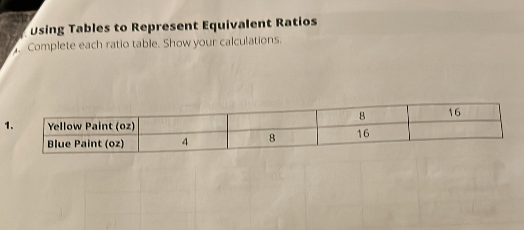 Using Tables to Represent Equivalent Ratios 
. Complete each ratio table. Show your calculations. 
1.