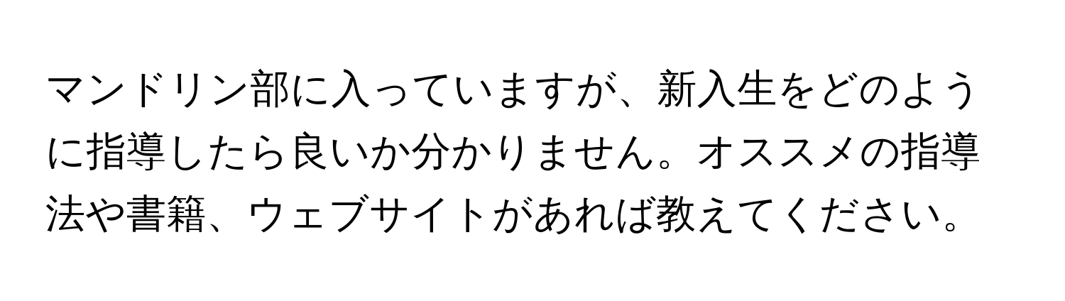 マンドリン部に入っていますが、新入生をどのように指導したら良いか分かりません。オススメの指導法や書籍、ウェブサイトがあれば教えてください。