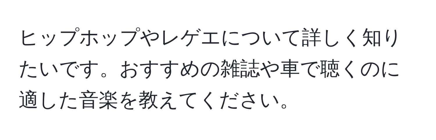 ヒップホップやレゲエについて詳しく知りたいです。おすすめの雑誌や車で聴くのに適した音楽を教えてください。