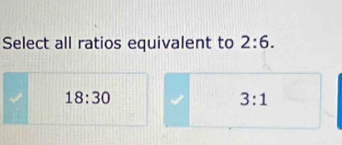 Select all ratios equivalent to 2:6.
18:30
3:1