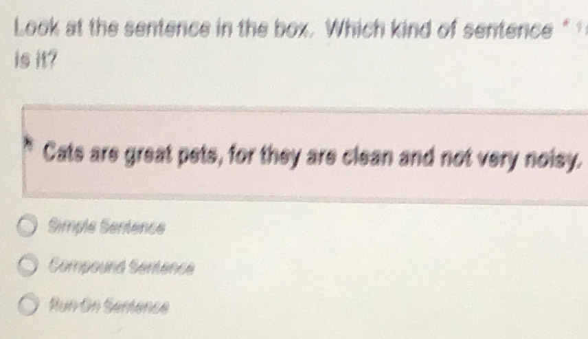 Look at the sentence in the box. Which kind of sentence " 
is it?
Cats are great pets, for they are clean and not very noisy.
Simple Sentence
Compound Semence
Run On Sertence