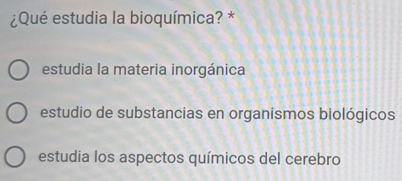 ¿Qué estudia la bioquímica? *
estudia la materia inorgánica
estudio de substancias en organismos biológicos
estudia los aspectos químicos del cerebro