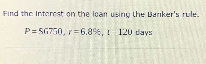 Find the interest on the loan using the Banker's rule.
P=$6750, r=6.8% , t=120 days