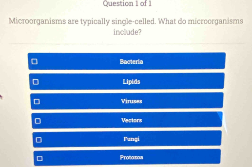 Microorganisms are typically single-celled. What do microorganisms
include?
Bacteria
Lipids
Viruses
Vectors
Fungi
Protozoa