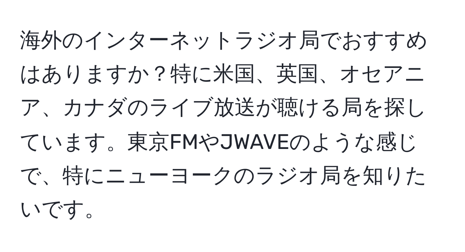 海外のインターネットラジオ局でおすすめはありますか？特に米国、英国、オセアニア、カナダのライブ放送が聴ける局を探しています。東京FMやJWAVEのような感じで、特にニューヨークのラジオ局を知りたいです。