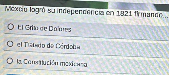 Méxcio logró su independencia en 1821 firmando...
El Grito de Dolores
el Tratado de Córdoba
la Constitución mexicana