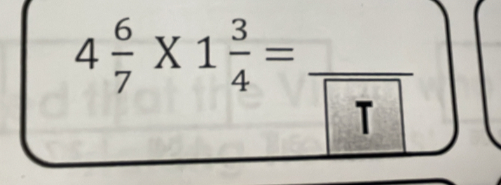 4 6/7 * 1 3/4 =frac T