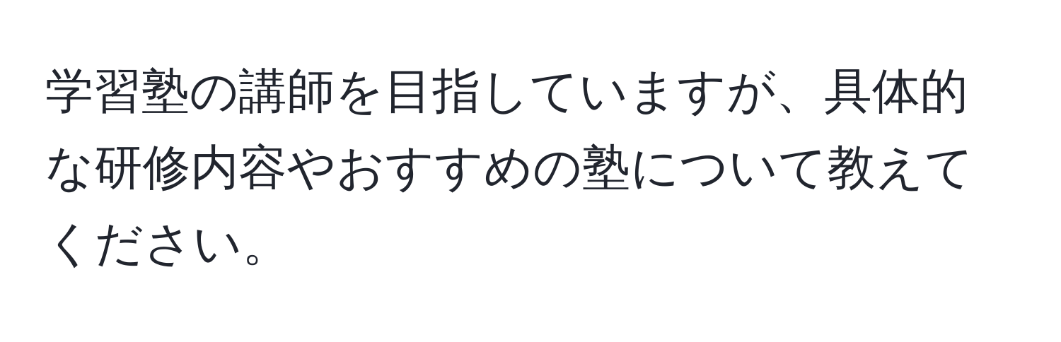 学習塾の講師を目指していますが、具体的な研修内容やおすすめの塾について教えてください。