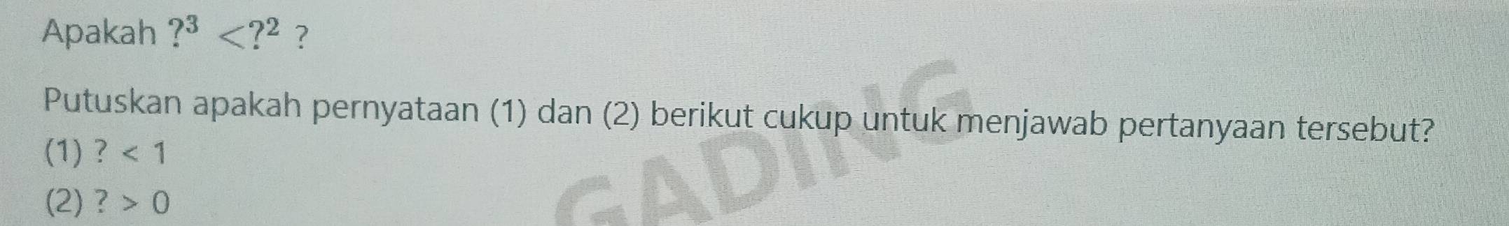 Apakah ?^3 ? 
Putuskan apakah pernyataan (1) dan (2) berikut cukup untuk menjawab pertanyaan tersebut? 
(1) ? <1</tex> 
(2) ? 0