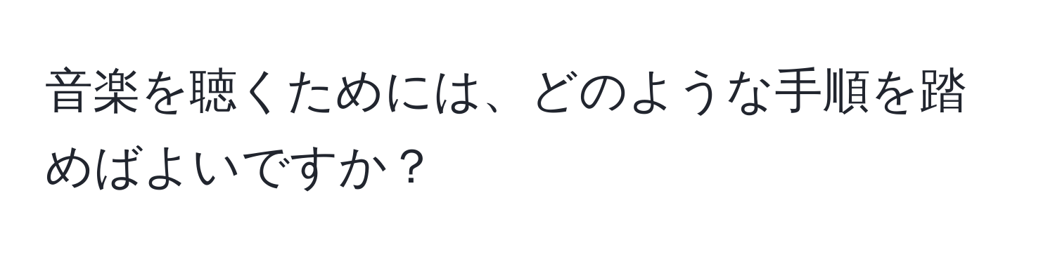 音楽を聴くためには、どのような手順を踏めばよいですか？