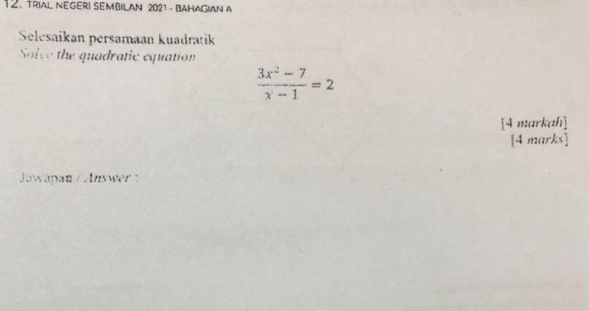 TRIAL NEGERI SEMbILAN 2021 - BAHAGIAN A 
Selesaíkan persamaan kuadratik 
Saive the quadratic equation
 (3x^2-7)/x-1 =2
[4 markah] 
[4 marks] 
Jawapan / Answer :