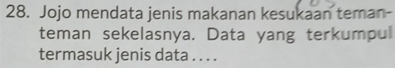 Jojo mendata jenis makanan kesukaan teman- 
teman sekelasnya. Data yang terkumpul 
termasuk jenis data . . . .