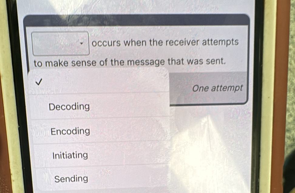 occurs when the receiver attempts
to make sense of the message that was sent.
One attempt
Decoding
Encoding
Initiating
Sending