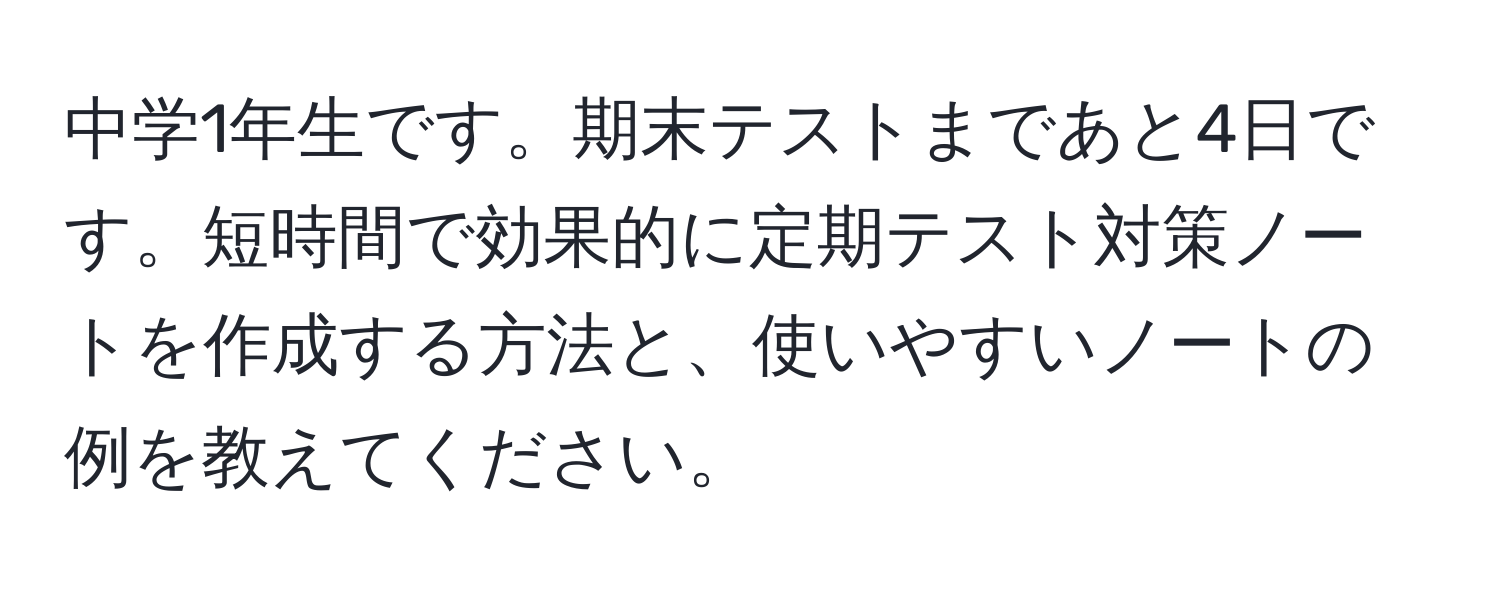 中学1年生です。期末テストまであと4日です。短時間で効果的に定期テスト対策ノートを作成する方法と、使いやすいノートの例を教えてください。