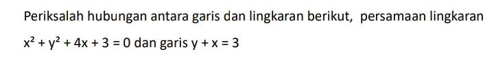 Periksalah hubungan antara garis dan lingkaran berikut, persamaan lingkaran
x^2+y^2+4x+3=0 dan garis y+x=3