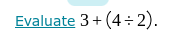 Evaluate 3+(4/ 2).