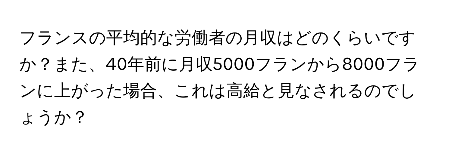 フランスの平均的な労働者の月収はどのくらいですか？また、40年前に月収5000フランから8000フランに上がった場合、これは高給と見なされるのでしょうか？