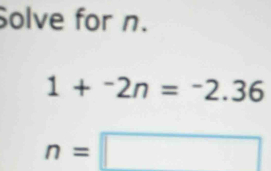 Solve for n.
1+^-2n=^-2.36
n=□