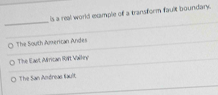 is a real world example of a transform fault boundary.
_
The South American Andes
The East African Rift Valley
The San Andreas fault