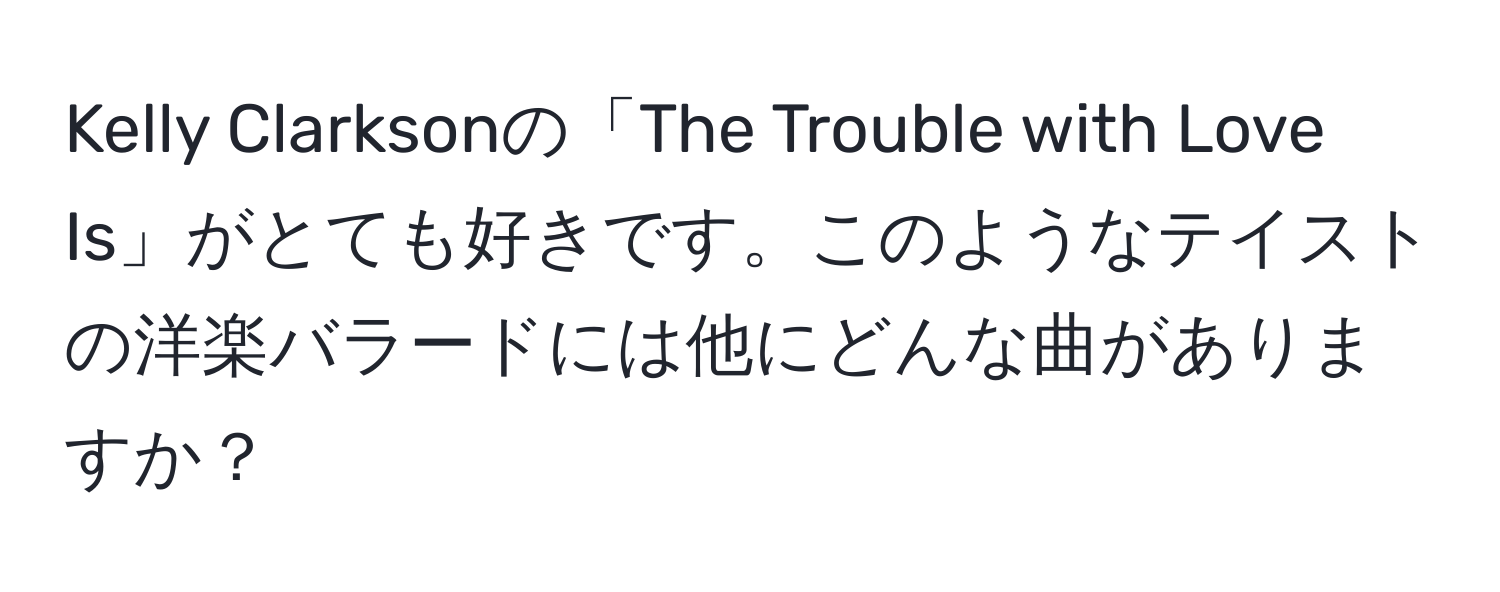 Kelly Clarksonの「The Trouble with Love Is」がとても好きです。このようなテイストの洋楽バラードには他にどんな曲がありますか？