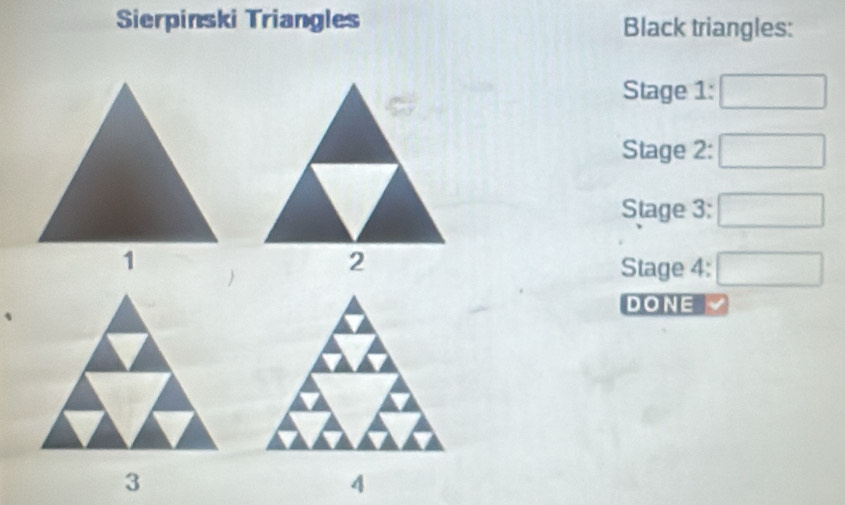 Sierpinski Triangles Black triangles: 
Stage 1: □ 
Stage 2: 
Stage 3: 
Stage 4: □  □  
DONE 
4