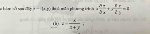 hàm số sau đây z=f(x,y) thoả mãn phương trình x partial z/partial x +y partial z/partial y =0 :
(b) z= x/x+y ;