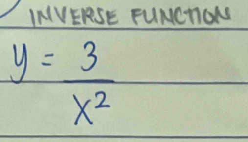 INVERSE FUNCTION
y= 3/x^2 