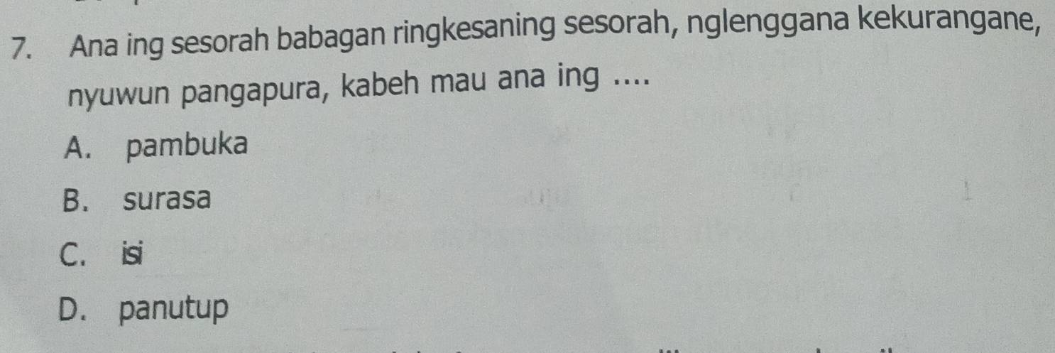 Ana ing sesorah babagan ringkesaning sesorah, nglenggana kekurangane,
nyuwun pangapura, kabeh mau ana ing ....
A. pambuka
B. surasa
C. isi
D. panutup