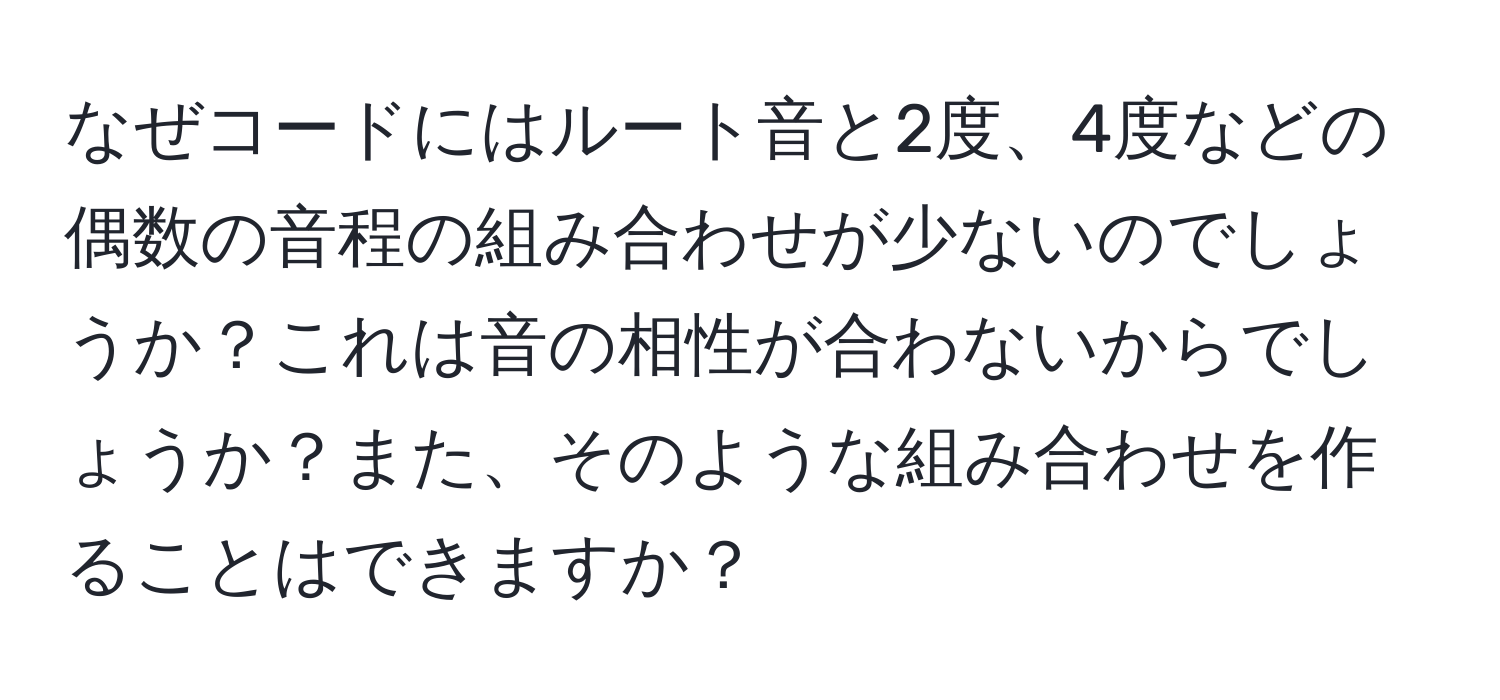 なぜコードにはルート音と2度、4度などの偶数の音程の組み合わせが少ないのでしょうか？これは音の相性が合わないからでしょうか？また、そのような組み合わせを作ることはできますか？