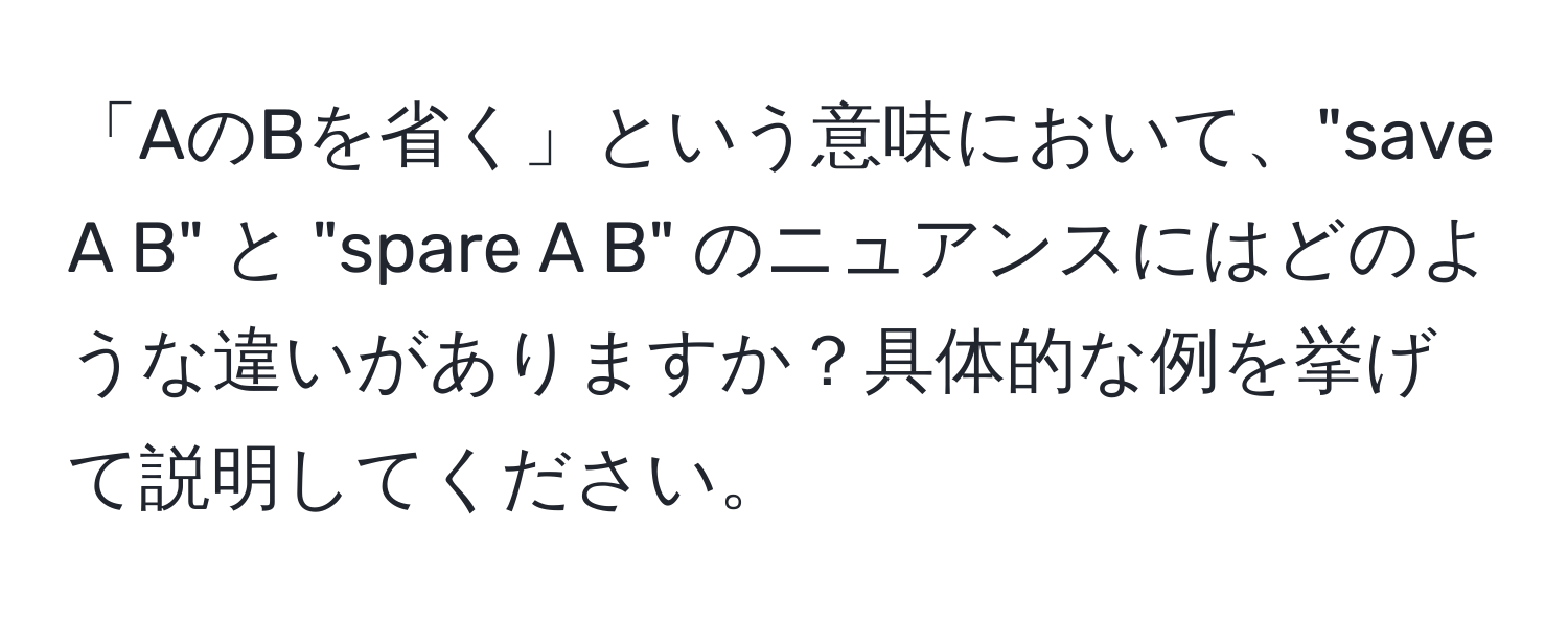 「AのBを省く」という意味において、"save A B" と "spare A B" のニュアンスにはどのような違いがありますか？具体的な例を挙げて説明してください。