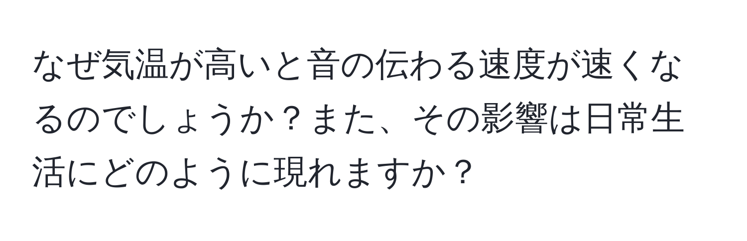 なぜ気温が高いと音の伝わる速度が速くなるのでしょうか？また、その影響は日常生活にどのように現れますか？