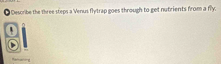 Describe the three steps a Venus flytrap goes through to get nutrients from a fly. 
。 
90s 
Remaining