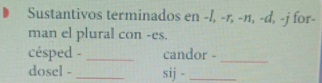 Sustantivos terminados en -l, -r, -n, -d, -j for- 
man el plural con -es. 
césped - _candor -_ 
dosel -_ 
sij -_